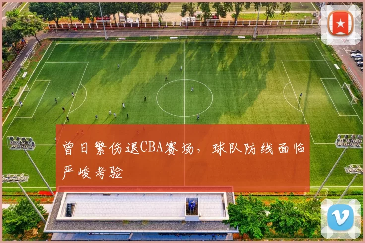 曾日繁伤退CBA赛场，球队防线面临严峻考验