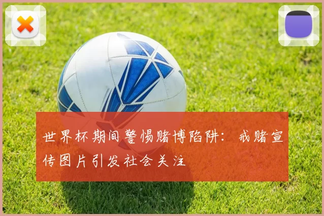 世界杯期间警惕赌博陷阱：戒赌宣传图片引发社会关注