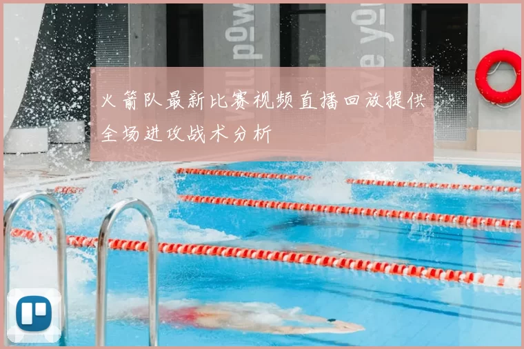 火箭队最新比赛视频直播回放提供全场进攻战术分析