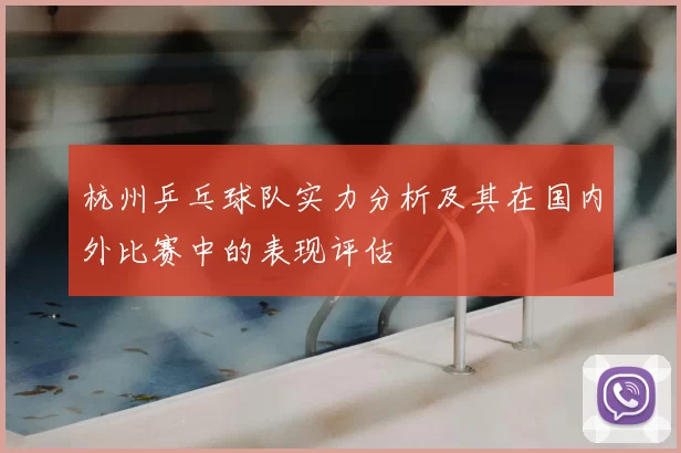 杭州乒乓球队实力分析及其在国内外比赛中的表现评估