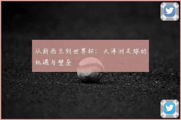 从新西兰到世界杯:大洋洲足球的机遇与壁垒