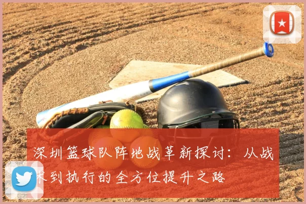 深圳篮球队阵地战革新探讨：从战术到执行的全方位提升之路