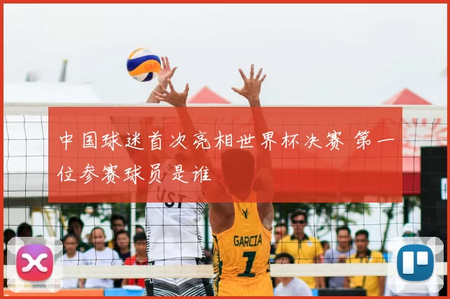 中国球迷首次亮相世界杯决赛 第一位参赛球员是谁