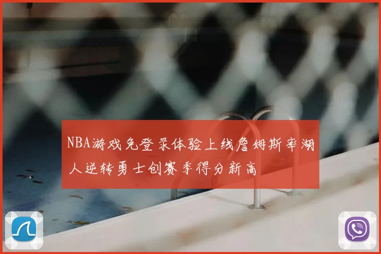 NBA游戏免登录体验上线詹姆斯率湖人逆转勇士创赛季得分新高