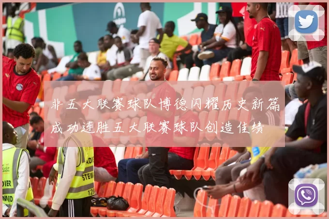 非五大联赛球队博德闪耀历史新篇成功连胜五大联赛球队创造佳绩