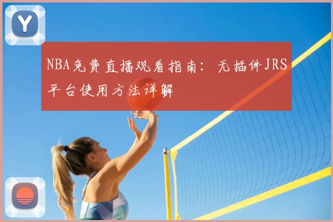 NBA免费直播观看指南：无插件JRS平台使用方法详解