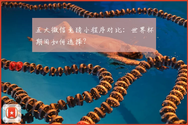 五大微信竞猜小程序对比:世界杯期间如何选择?