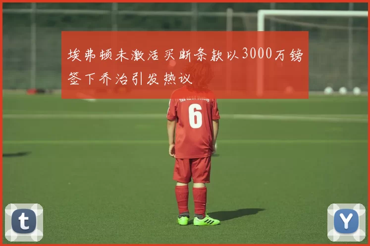 埃弗顿未激活买断条款以3000万镑签下乔治引发热议