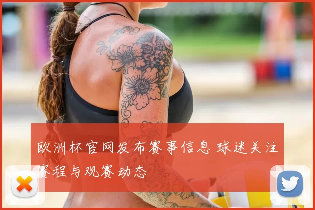 欧洲杯官网发布赛事信息 球迷关注赛程与观赛动态