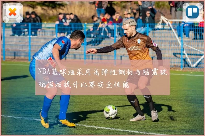 NBA篮球框采用高弹性钢材与防震玻璃篮板提升比赛安全性能