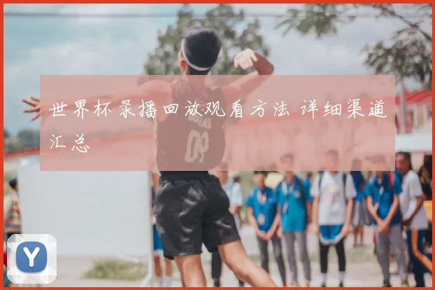 世界杯录播回放观看方法 详细渠道汇总