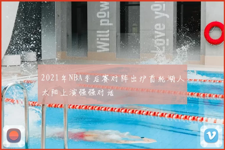 2021年NBA季后赛对阵出炉首轮湖人太阳上演强强对话