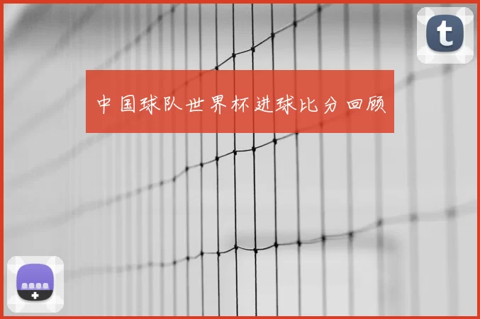 中国球队世界杯进球比分回顾