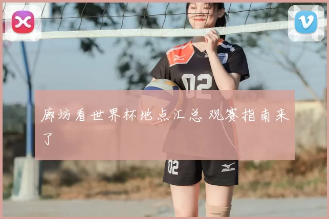 廊坊看世界杯地点汇总 观赛指南来了