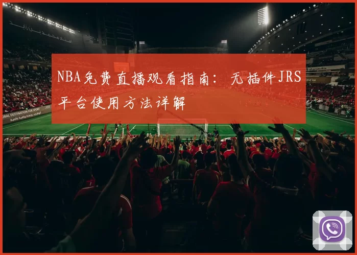 NBA免费直播观看指南：无插件JRS平台使用方法详解