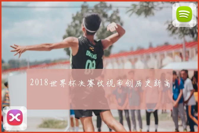 2018世界杯决赛收视率创历史新高