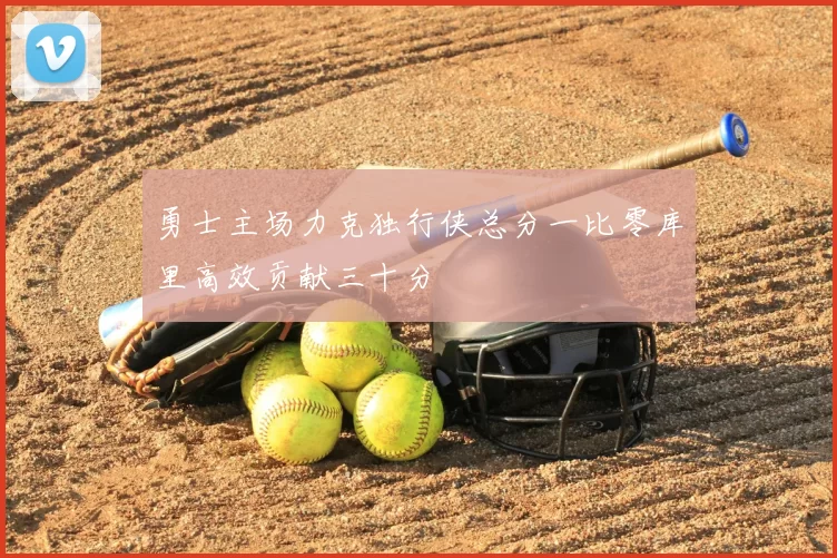 勇士主场力克独行侠总分一比零库里高效贡献三十分