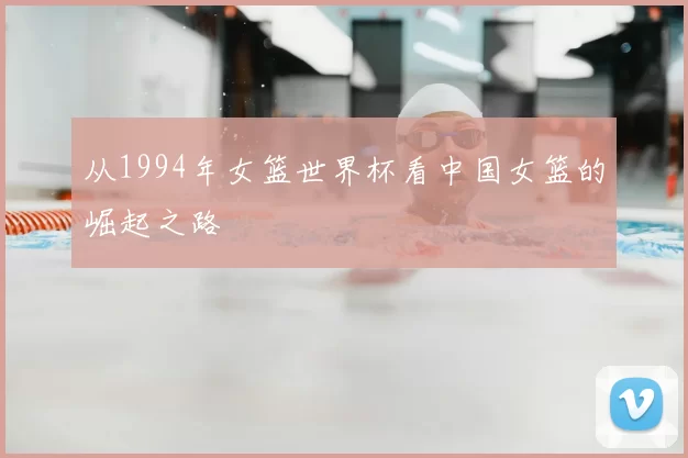从1994年女篮世界杯看中国女篮的崛起之路
