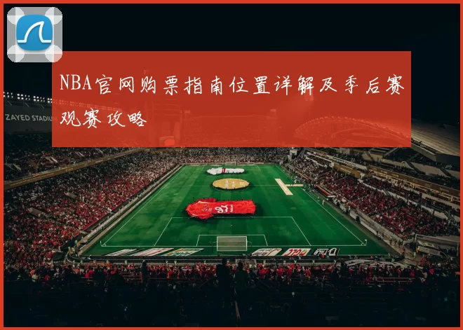 NBA官网购票指南位置详解及季后赛观赛攻略