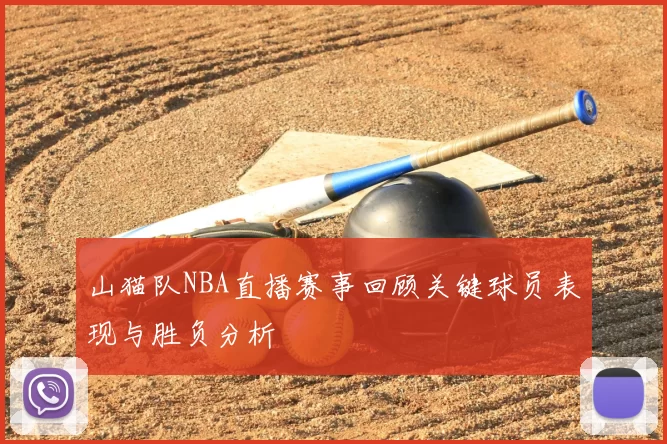 山猫队NBA直播赛事回顾关键球员表现与胜负分析