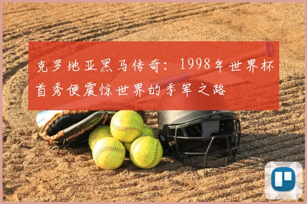 克罗地亚黑马传奇：1998年世界杯首秀便震惊世界的季军之路