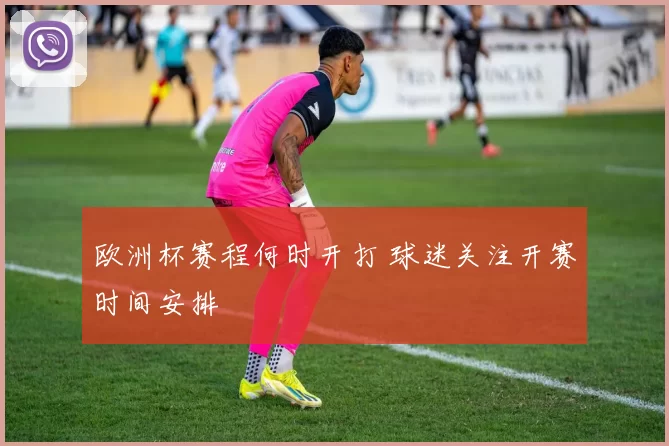 欧洲杯赛程何时开打 球迷关注开赛时间安排