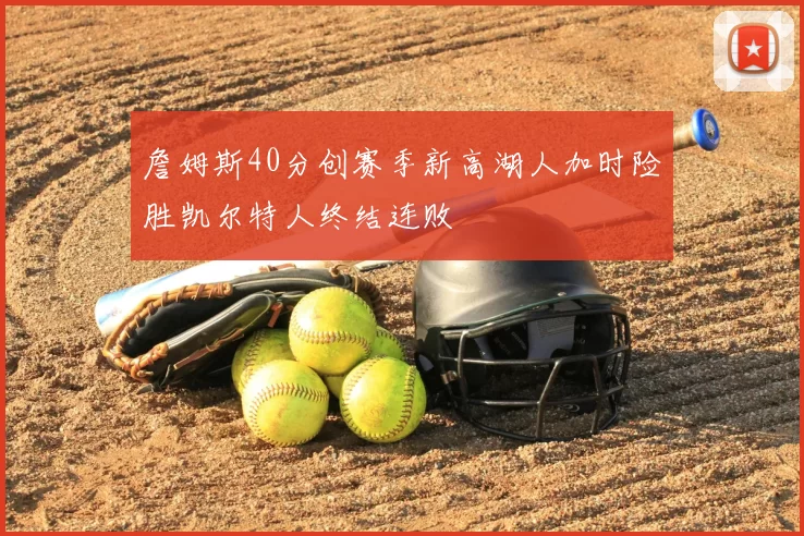 詹姆斯40分创赛季新高湖人加时险胜凯尔特人终结连败