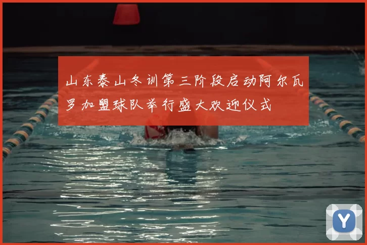 山东泰山冬训第三阶段启动阿尔瓦罗加盟球队举行盛大欢迎仪式