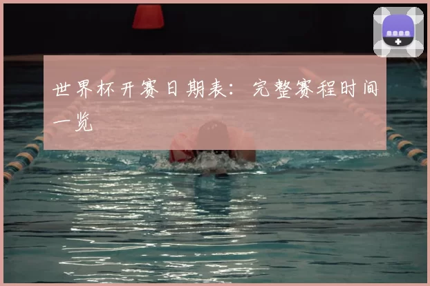 世界杯开赛日期表:完整赛程时间一览